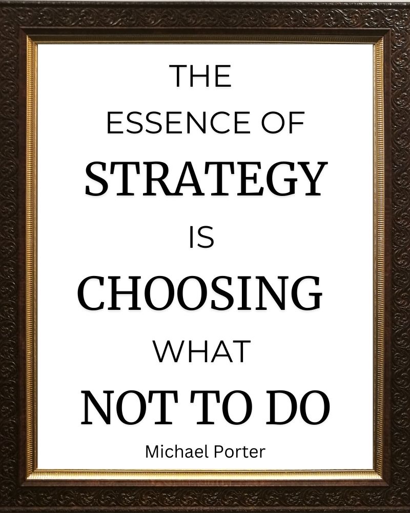 The essence of strategy is choosing what not to do.