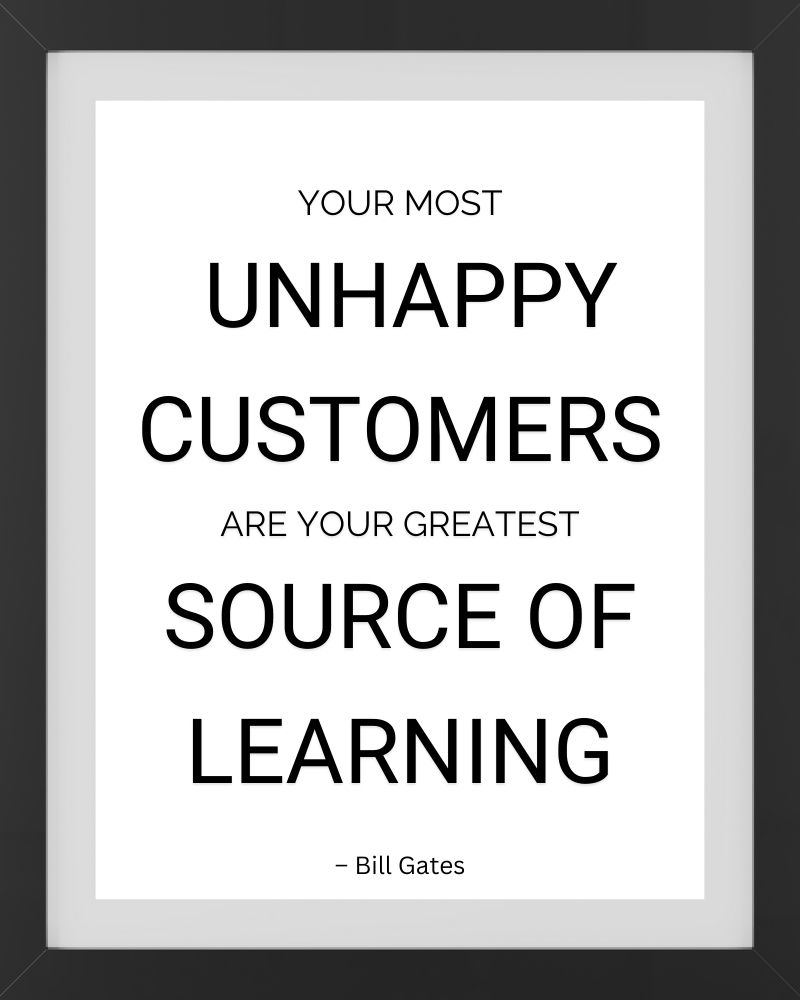 Your most unhappy customers are your greatest source of learning.