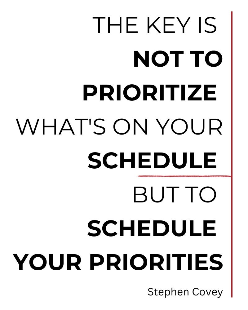 The key is not to prioritize what's on your schedule, but to schedule your priorities.