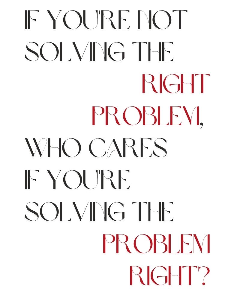 If you're not solving the right problem, who cares if you're solving the problem right?